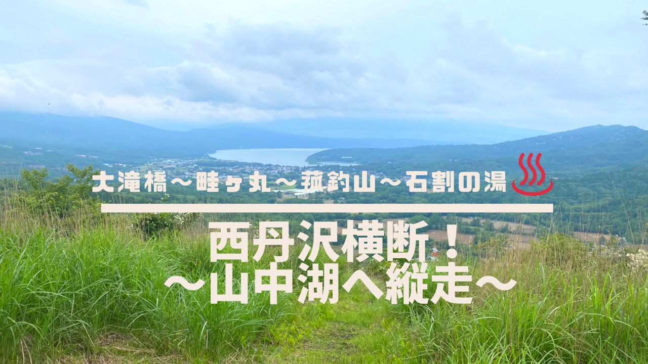 【西丹沢から山中湖へ縦走】大滝橋～畦ヶ丸～菰釣山～石割の湯